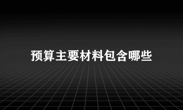 预算主要材料包含哪些