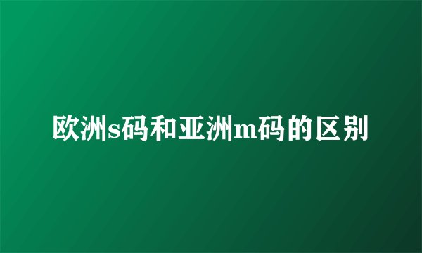 欧洲s码和亚洲m码的区别