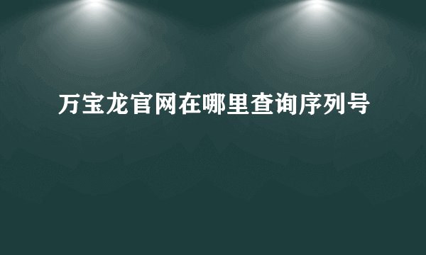 万宝龙官网在哪里查询序列号