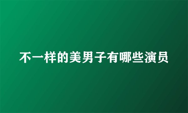 不一样的美男子有哪些演员