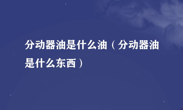 分动器油是什么油（分动器油是什么东西）