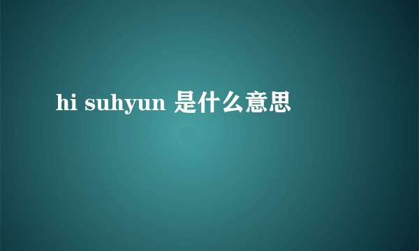 hi suhyun 是什么意思