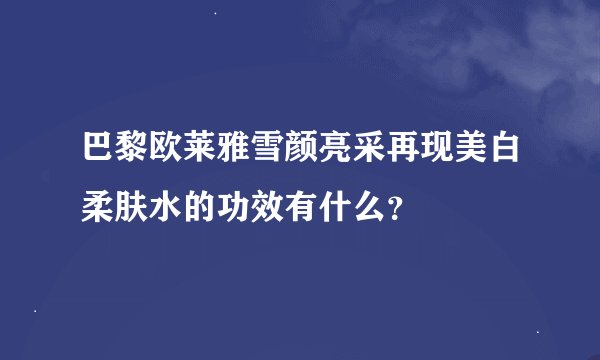 巴黎欧莱雅雪颜亮采再现美白柔肤水的功效有什么？