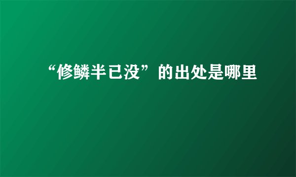 “修鳞半已没”的出处是哪里