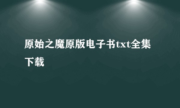 原始之魔原版电子书txt全集下载