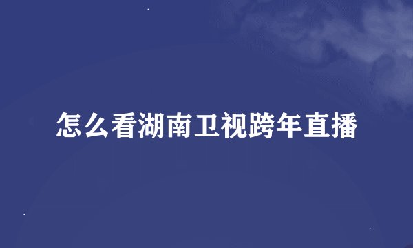 怎么看湖南卫视跨年直播
