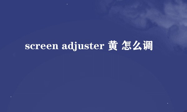 screen adjuster 黄 怎么调