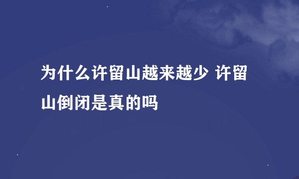 为什么许留山越来越少 许留山倒闭是真的吗