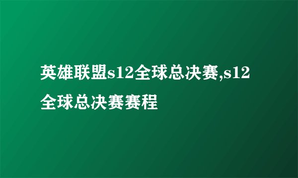 英雄联盟s12全球总决赛,s12全球总决赛赛程
