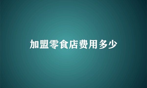 加盟零食店费用多少