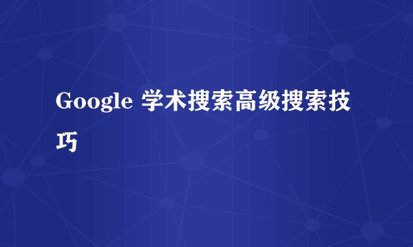 Google 学术搜索高级搜索技巧