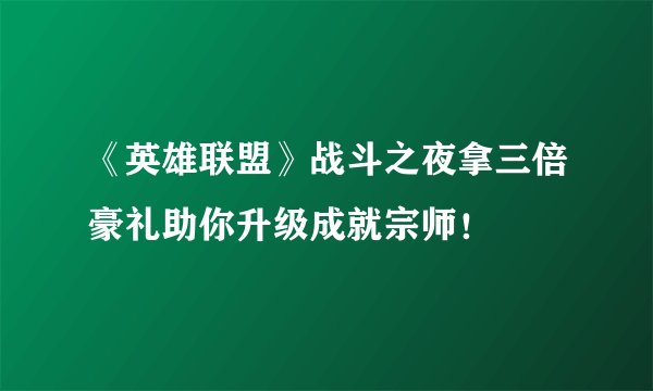 《英雄联盟》战斗之夜拿三倍豪礼助你升级成就宗师！