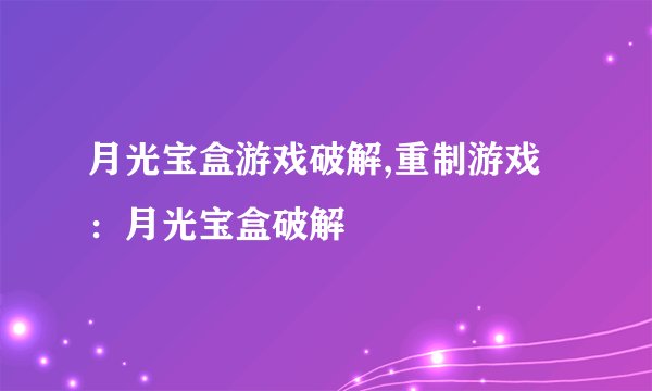 月光宝盒游戏破解,重制游戏：月光宝盒破解