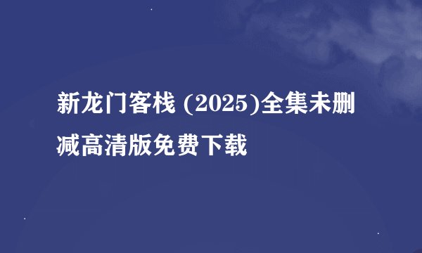 新龙门客栈 (2025)全集未删减高清版免费下载