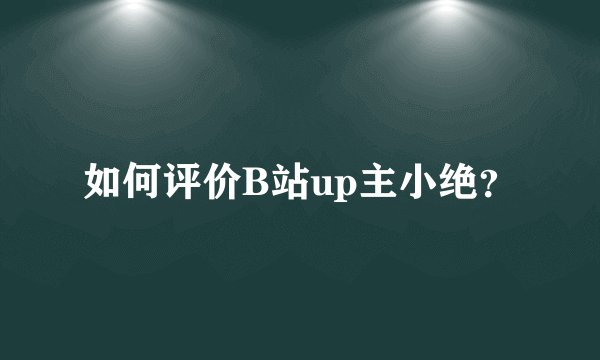 如何评价B站up主小绝？