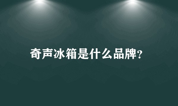 奇声冰箱是什么品牌？