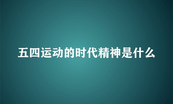 五四运动的时代精神是什么