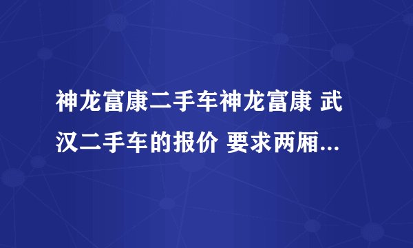 神龙富康二手车神龙富康 武汉二手车的报价 要求两厢 私人买的 14排量 使用了35年