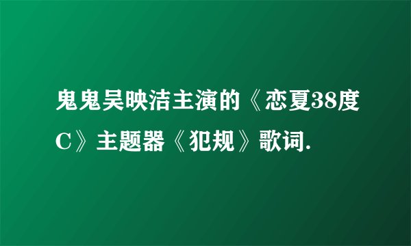 鬼鬼吴映洁主演的《恋夏38度C》主题器《犯规》歌词.
