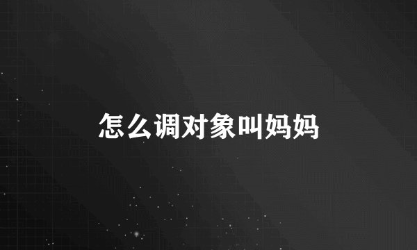 怎么调对象叫妈妈
