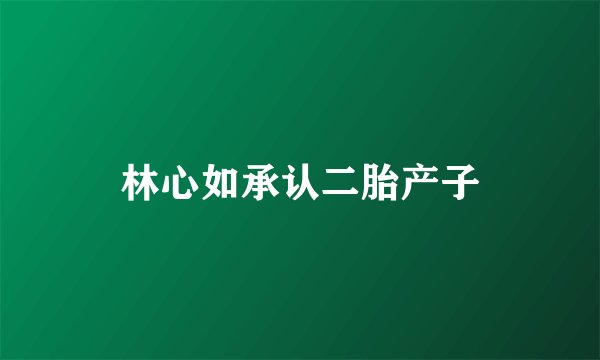 林心如承认二胎产子