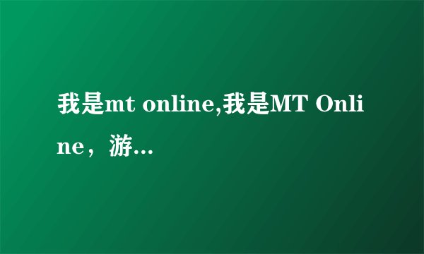 我是mt online,我是MT Online，游戏之路不孤独