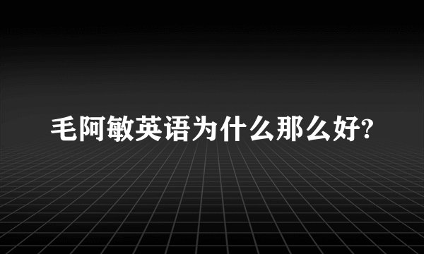 毛阿敏英语为什么那么好?