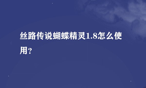 丝路传说蝴蝶精灵1.8怎么使用？