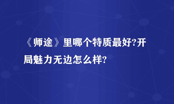 《师途》里哪个特质最好?开局魅力无边怎么样?