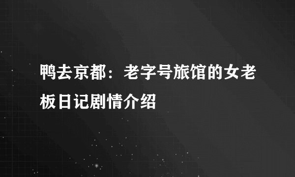 鸭去京都：老字号旅馆的女老板日记剧情介绍