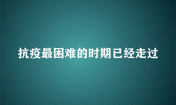 抗疫最困难的时期已经走过