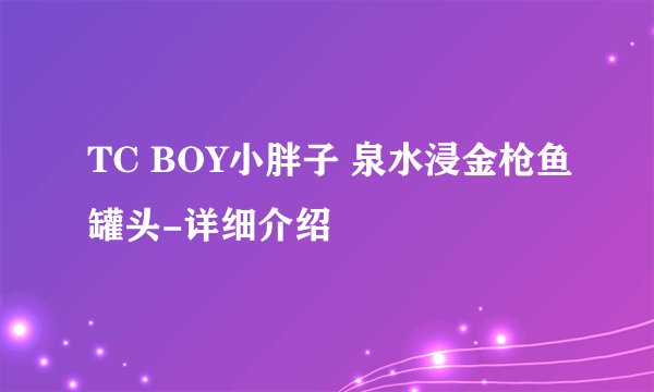 TC BOY小胖子 泉水浸金枪鱼罐头-详细介绍