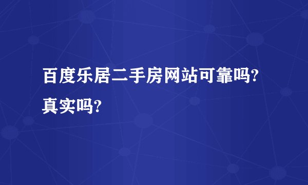 百度乐居二手房网站可靠吗?真实吗?