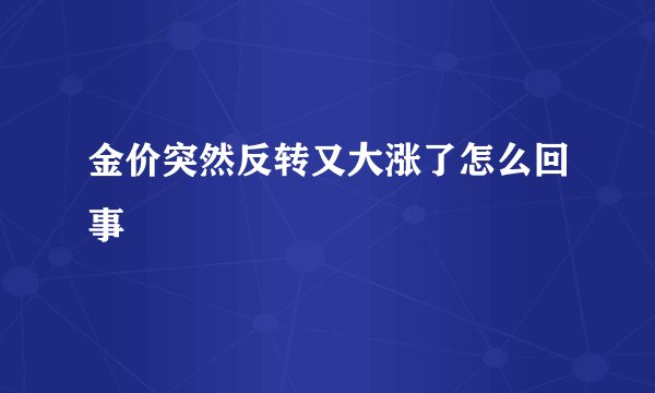 金价突然反转又大涨了怎么回事