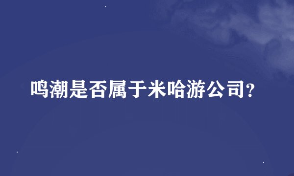 鸣潮是否属于米哈游公司？