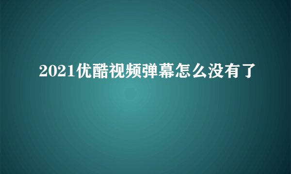 2021优酷视频弹幕怎么没有了