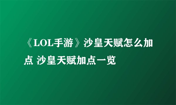 《LOL手游》沙皇天赋怎么加点 沙皇天赋加点一览