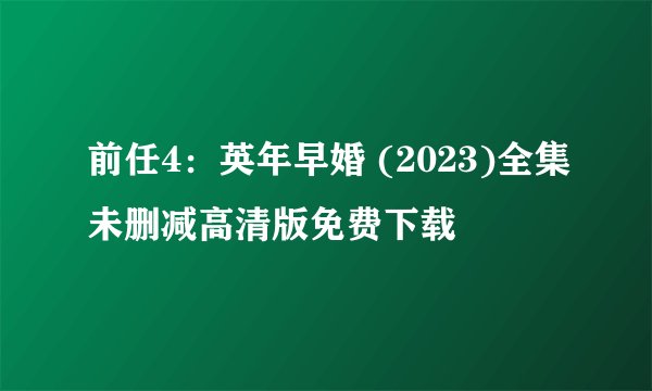 前任4：英年早婚 (2023)全集未删减高清版免费下载
