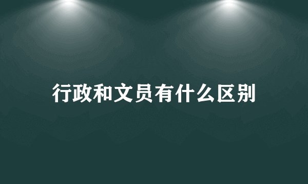 行政和文员有什么区别