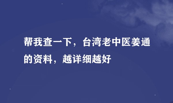 帮我查一下，台湾老中医姜通的资料，越详细越好