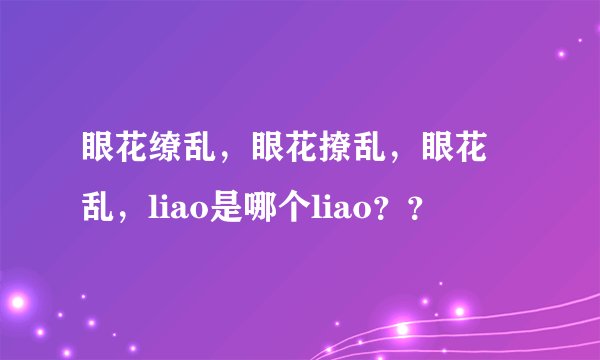 眼花缭乱，眼花撩乱，眼花瞭乱，liao是哪个liao？？
