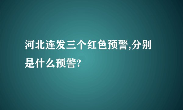 河北连发三个红色预警,分别是什么预警?