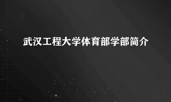 武汉工程大学体育部学部简介