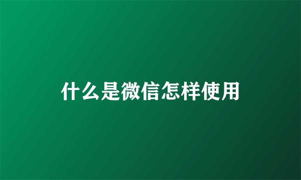 什么是微信怎样使用