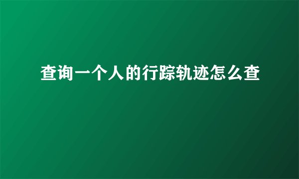 查询一个人的行踪轨迹怎么查
