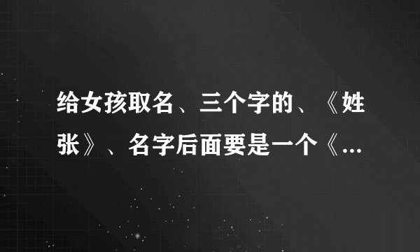 给女孩取名、三个字的、《姓张》、名字后面要是一个《玲》字、的、