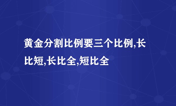 黄金分割比例要三个比例,长比短,长比全,短比全
