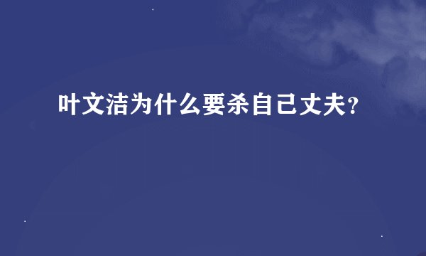 叶文洁为什么要杀自己丈夫？