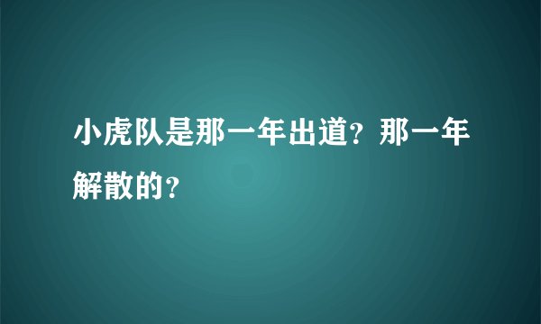 小虎队是那一年出道？那一年解散的？