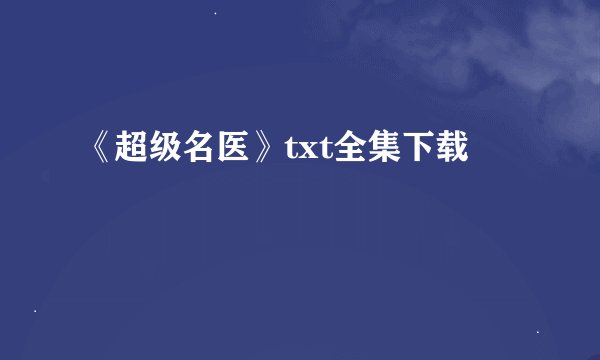 《超级名医》txt全集下载